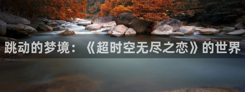 皮皮喵漫画下载：跳动的梦境：《超时空无尽之恋》的世界